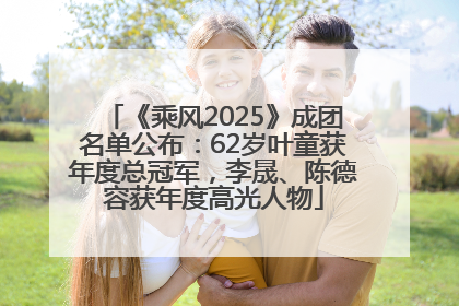 《乘风2025》成团名单公布：62岁叶童获年度总冠军，李晟、陈德容获年度高光人物