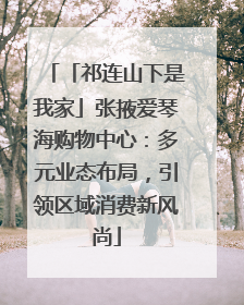 「祁连山下是我家」张掖爱琴海购物中心：多元业态布局，引领区域消费新风尚