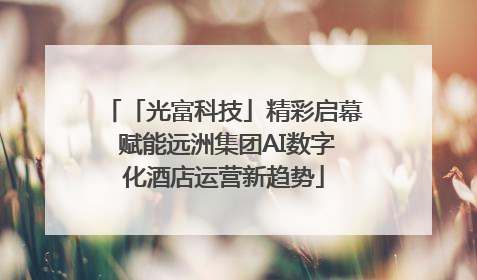 「光富科技」精彩启幕 赋能远洲集团AI数字化酒店运营新趋势