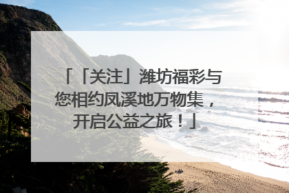 「关注」潍坊福彩与您相约凤溪地万物集，开启公益之旅！