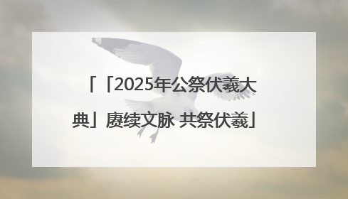 「2025年公祭伏羲大典」赓续文脉 共祭伏羲