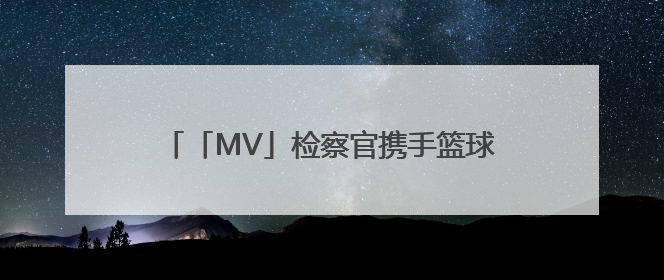 「MV」检察官携手篮球少年酷炫普法，《超能守“未”队》火热登场！