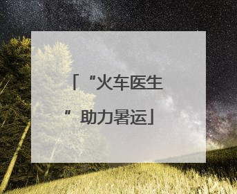“火车医生”助力暑运