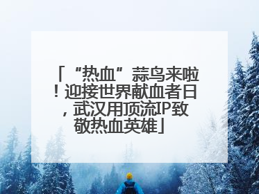 “热血”蒜鸟来啦！迎接世界献血者日，武汉用顶流IP致敬热血英雄