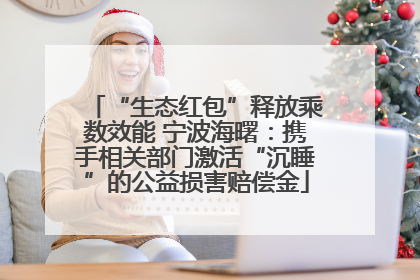 “生态红包”释放乘数效能 宁波海曙：携手相关部门激活“沉睡”的公益损害赔偿金