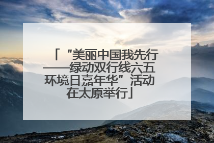 “美丽中国我先行——绿动双行线六五环境日嘉年华”活动在太原举行