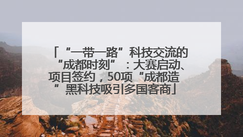 “一带一路”科技交流的“成都时刻”：大赛启动、项目签约，50项“成都造”黑科技吸引多国客商