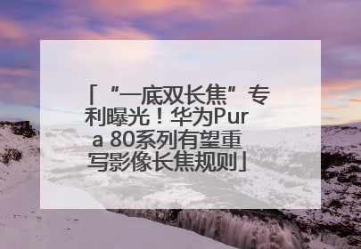 “一底双长焦”专利曝光！华为Pura 80系列有望重写影像长焦规则