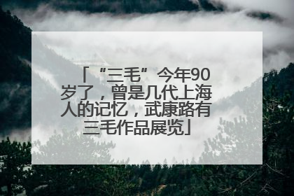 “三毛”今年90岁了，曾是几代上海人的记忆，武康路有三毛作品展览