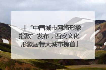 “中国城市网络形象指数”发布，西安文化形象居特大城市榜首