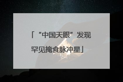 “中国天眼”发现罕见掩食脉冲星