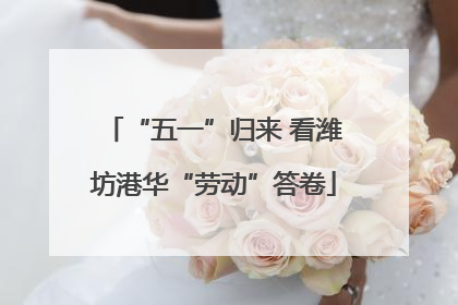 “五一”归来 看潍坊港华“劳动”答卷