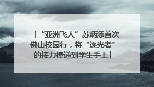 “亚洲飞人”苏炳添首次佛山校园行，将“逐光者”的接力棒递到学生手上