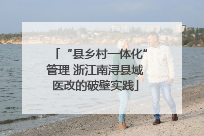 “县乡村一体化”管理 浙江南浔县域医改的破壁实践