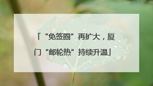 “免签圈”再扩大，厦门“邮轮热”持续升温