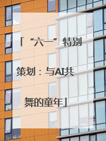 “六一”特别策划：与AI共舞的童年
