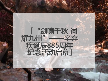“剑啸千秋 词耀九州”——辛弃疾诞辰885周年纪念活动启幕