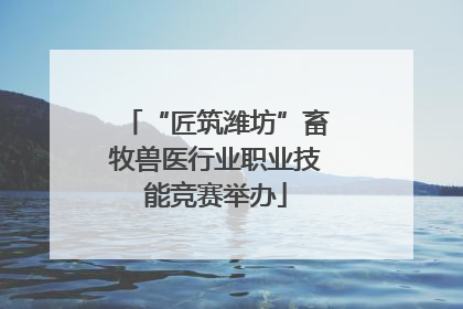 “匠筑潍坊”畜牧兽医行业职业技能竞赛举办