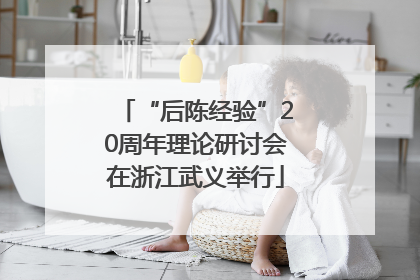 “后陈经验”20周年理论研讨会在浙江武义举行