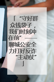 “守好群众钱袋子，我们时刻冲在前”——聊城公安全力打好反诈“主动仗”