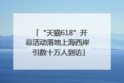 “天猫618”开幕活动落地上海西岸 引数十万人到访