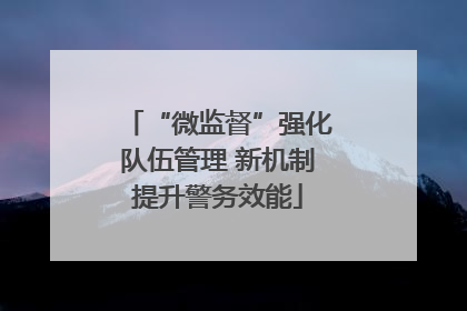“微监督”强化队伍管理 新机制提升警务效能