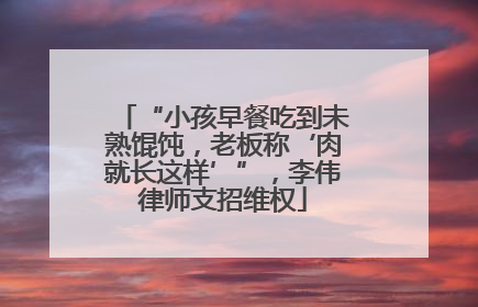 “小孩早餐吃到未熟馄饨，老板称‘肉就长这样’”，李伟律师支招维权