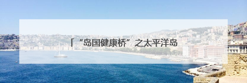 “岛国健康桥”之太平洋岛国齐鲁行活动在山东举办