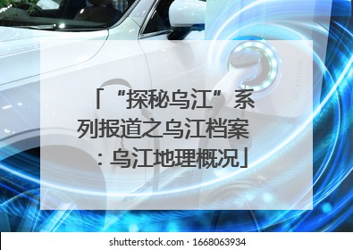 “探秘乌江”系列报道之乌江档案：乌江地理概况
