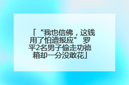“我也信佛，这钱用了怕遭报应” 罗平2名男子偷走功德箱却一分没敢花