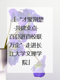 “才聚荆楚·共建支点·百县进百校联万企”走进长江大学文理学院