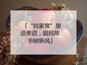 “拉家常”里话孝道，居民故事树新风