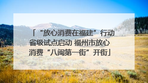 “放心消费在福建”行动省级试点启动 福州市放心消费“八闽第一街”开街