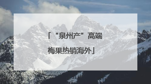 “泉州产”高端梅果热销海外