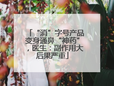 “消”字号产品变身通鼻“神药”，医生：副作用大后果严重