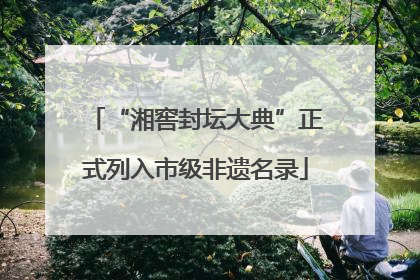 “湘窖封坛大典”正式列入市级非遗名录