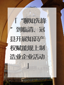“聊知先锋”到临清、冠县开展知识产权赋能规上制造业企业活动
