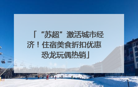 “苏超”激活城市经济！住宿美食折扣优惠 恐龙玩偶热销