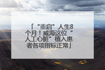 “重启”人生8个月！威海这位“人工心脏”植入患者各项指标正常