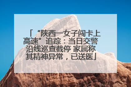 “陕西一女子闯卡上高速”追踪：当日交警沿线巡查截停 家属称其精神异常，已送医