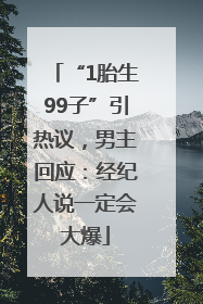 “1胎生99子”引热议，男主回应：经纪人说一定会大爆