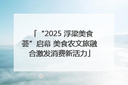 “2025 浮梁美食荟”启幕 美食农文旅融合激发消费新活力