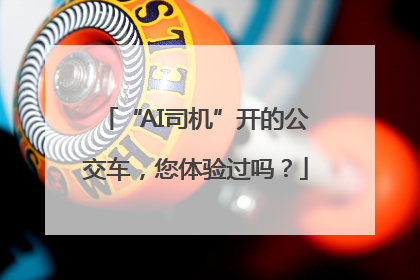 “AI司机”开的公交车，您体验过吗？
