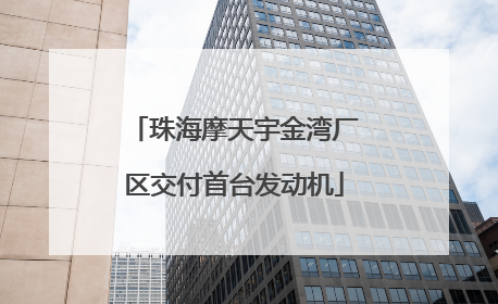 珠海摩天宇金湾厂区交付首台发动机