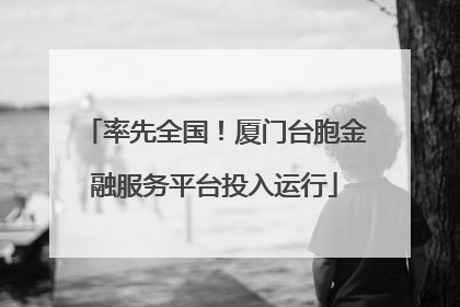 率先全国！厦门台胞金融服务平台投入运行