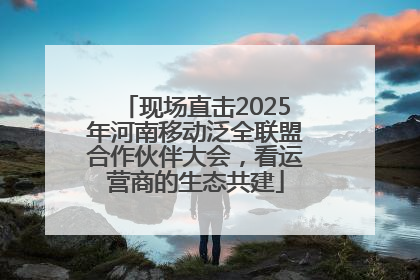 现场直击2025年河南移动泛全联盟合作伙伴大会，看运营商的生态共建