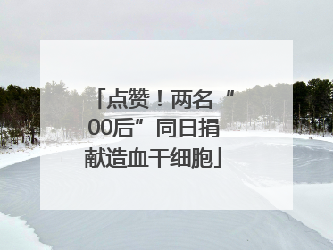 点赞！两名“00后”同日捐献造血干细胞