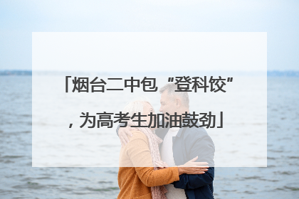 烟台二中包“登科饺”，为高考生加油鼓劲