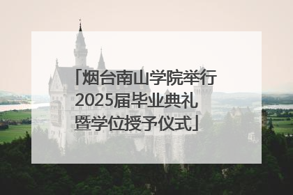 烟台南山学院举行2025届毕业典礼暨学位授予仪式