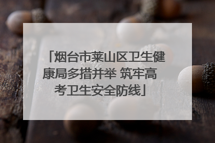烟台市莱山区卫生健康局多措并举 筑牢高考卫生安全防线